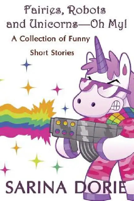 Fairies, Robots and Unicorns?--Oh My!: Humorous Fantasy and Science Fiction by Sarina Dorie
