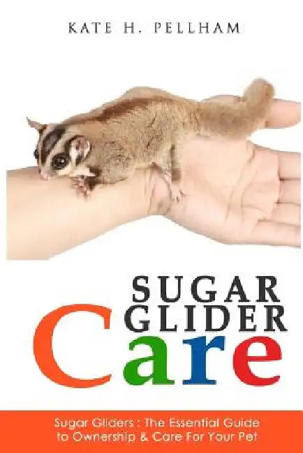 Sugar Gliders: The Essential Guide to Ownership & Care for Your Pet by Kate H. Pellham