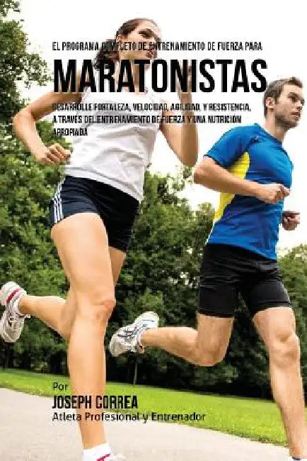 El Programa Completo de Entrenamiento de Fuerza para Maratonistas: Desarrolle fortaleza, velocidad, agilidad, y resistencia, a traves del entrenamient by Correa (Atleta Profesional y. Entrenador