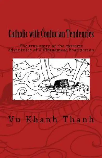 Catholic with Confucian Tendencies: The extreme adventures of a Vietnamese refugee by Christina Puryear