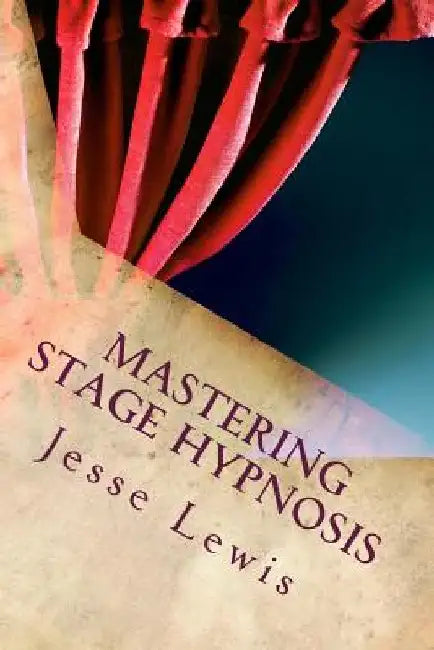 Mastering Stage Hypnosis: The Simple Guide To Entertaining With Hypnosis by Jesse Lewis