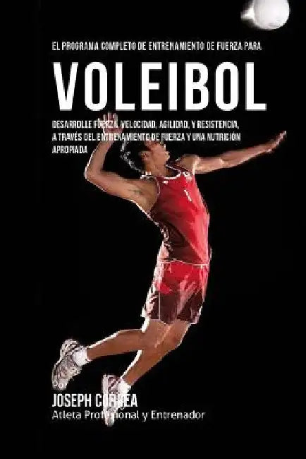 El Programa Completo de Entrenamiento de Fuerza para Voleibol: Desarrolle fuerza, velocidad, agilidad, y resistencia, a traves del entrenamiento de fu by Correa (Atleta Profesional y. Entrenador