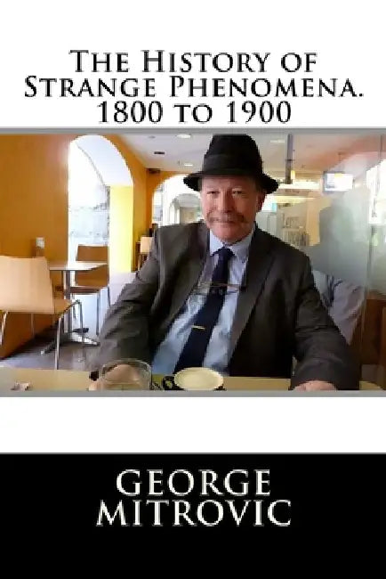 The History of Strange Phenomena. 1800 to 1900 by George Mitrovic