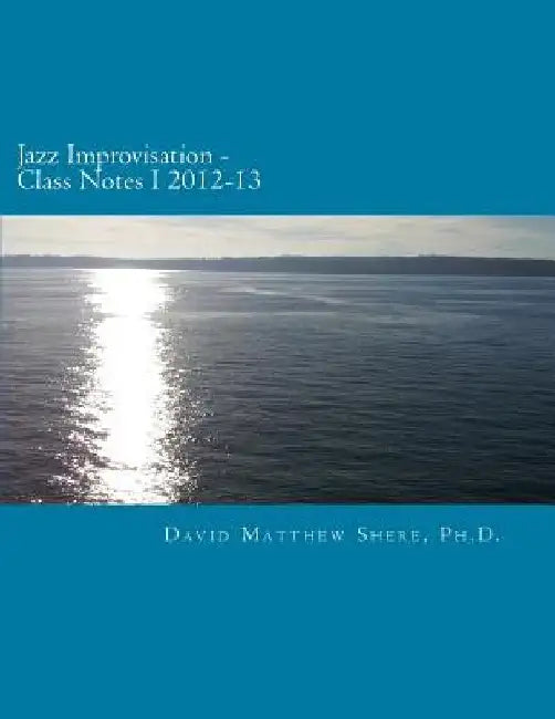 Jazz Improvisation Class Notes I 2012-13 by David Matthew Shere Ph. D.