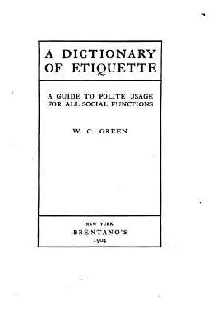 A Dictionary of Etiquette, A Guide to Polite Usage for All Social Functions by W. C. Green