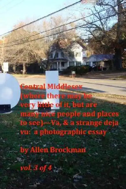 Central Middlesex: (where there may be very little of it, but are many nice people and places to see)--Va, & a strange deja vu: a photogr by Allen R. Brockman