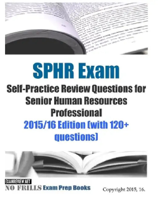 SPHR Exam Self-Practice Review Questions for Senior Human Resources Professional: 2015/16 Edition (with 120+ questions) by Examreview