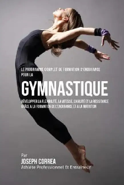 Le Programme Complet De Formation D'Endurance Pour La Gymnastique: Developper La Flexibilite, La Vitesse, L'agilite Et La Resistance Grace A La Format by Correa (Athlete Professionnel Et Entrain