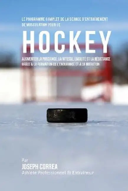 Le Programme Complet De La Seance D'entrainement De Musculation Pour Le Hockey: Augmenter La Puissance, La Vitesse, L'agilite Et La Resistance Grace A by Correa (Athlete Professionnel Et Entrain