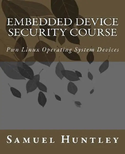 Embedded Device Security Course: Pwn Linux Operating System Devices by Samuel Huntley