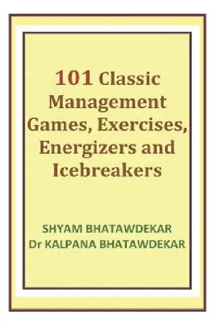 101 Classic Management Games, Exercises, Energizers and Icebreakers by Kalpana Bhatawdekar