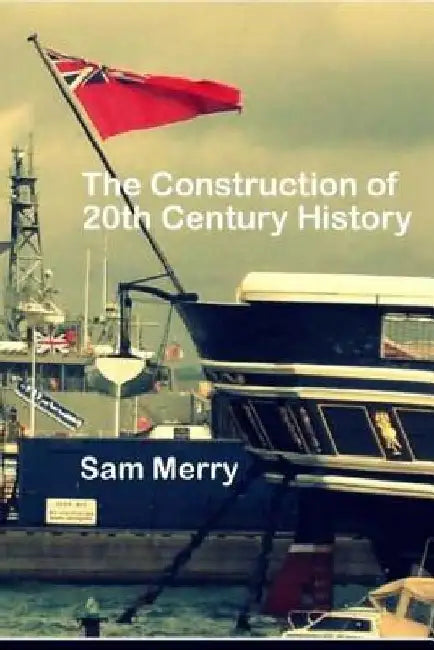 The Construction of 20th Century History: How Historians work by Sam Merry