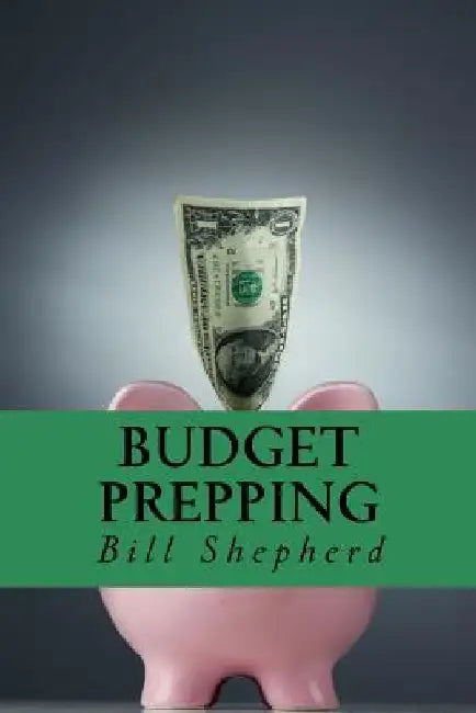 Budget Prepping: Survival Without Breaking the Bank by Bill Shepherd