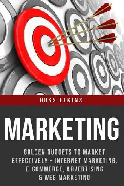 Marketing: Golden Nuggets to Market Effectively - Internet Marketing, E-Commerce, Advertising & Web Marketing by Ross Elkins