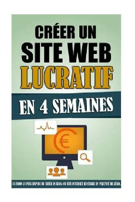 Créer Un Site Web Lucratif En 4 Semaines: La Façon La Plus Rapide De Créer Un Blog Ou Site Internet Rentable En Partant De Zéro. by Roulier, Remy