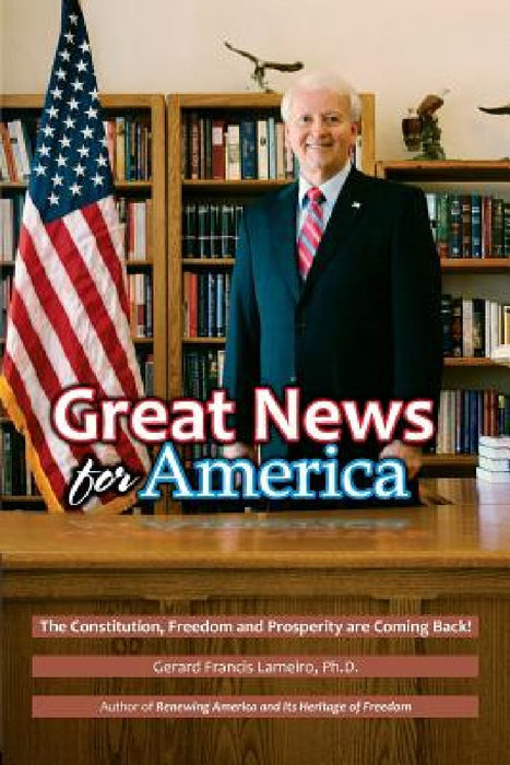 Great News for America: The Constitution, Freedom and Prosperity are Coming Back! by Gerard Francis Lameiro Ph. D.