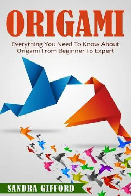 Origami: Everything You Need to Know About Origami from Beginner to Expert is by Sandra Gifford