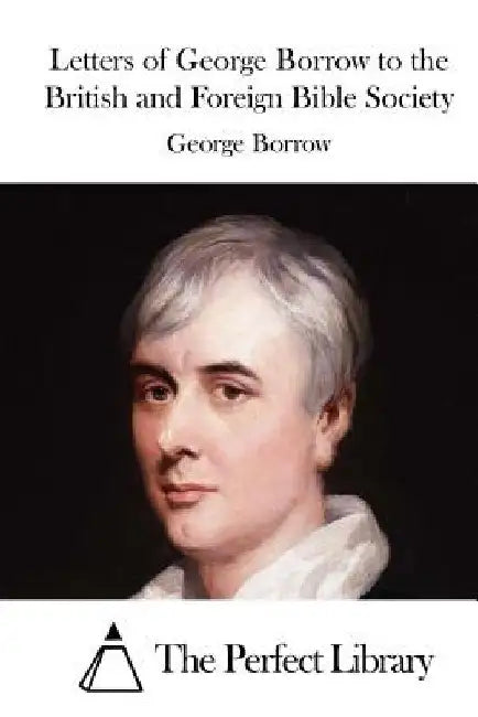 Letters of George Borrow to the British and Foreign Bible Society by The Perfect Library