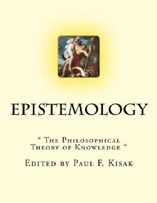 Epistemology: " The Philosophical Theory of Knowledge " by Paul F. Kisak