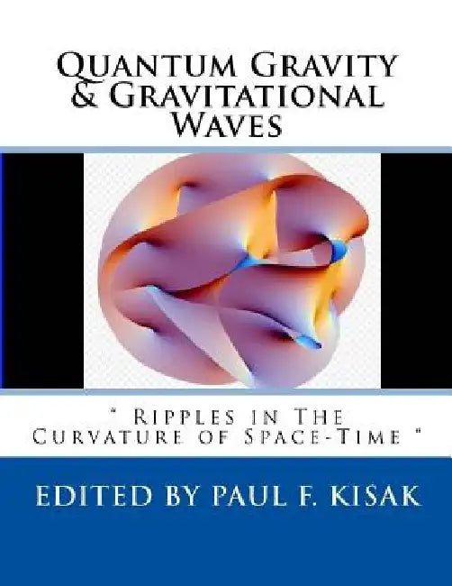 Quantum Gravity & Gravitational Waves: " Ripples in The Curvature of Space-Time " by Paul F. Kisak