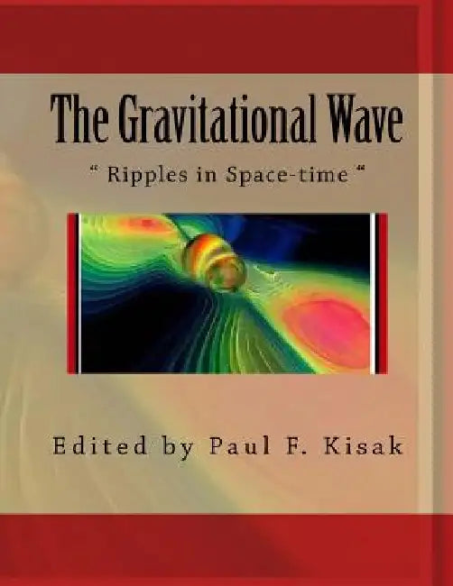 The Gravitational Wave: " Ripples in Space-time " by Paul F. Kisak