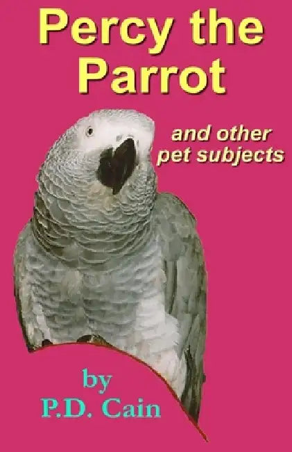 Percy the Parrot: and other pet subjects by P. D. Cain