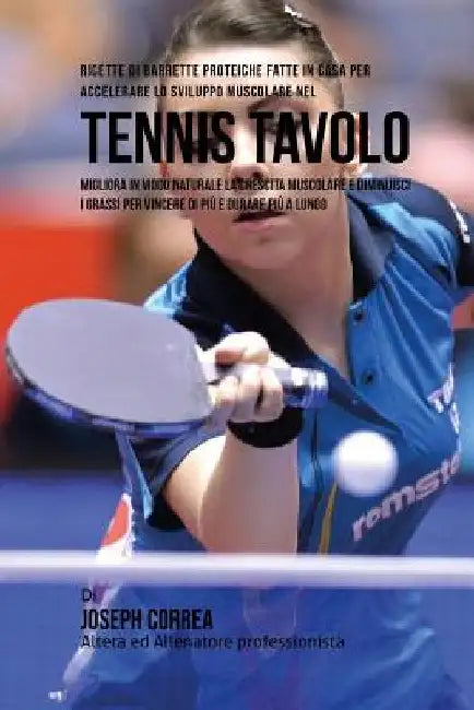 Ricette Di Barrette Proteiche Fatte In Casa Per Accelerare Lo Sviluppo Muscolare Nel Tennis Tavolo: Migliora In Modo Naturale La Crescita Muscolare E by Correa (Nutrizionista Sportivo Certifica