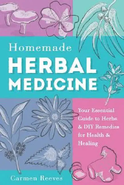 Homemade Herbal Medicine: Your Essential Guide to Herbs & DIY Remedies for Health & Healing by Carmen Reeves