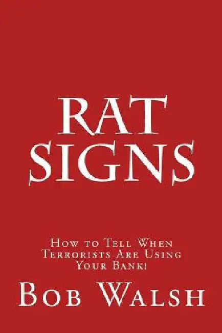 Rat Signs: How to Tell When Terrorists Are Using Your Bank! by Bob Walsh