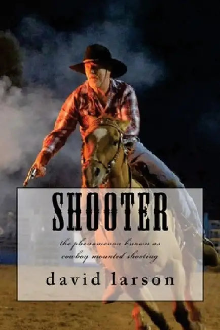 Shooter: the phenomenon known as cowboy mounted shooting by David Larson