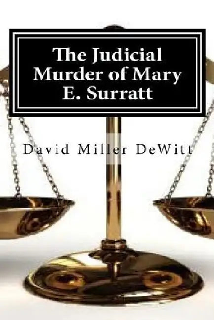 The Judicial Murder of Mary E. Surratt: The Judicial Murder of Mary E. Surratt By David Miller DeWitt by David Miller DeWitt
