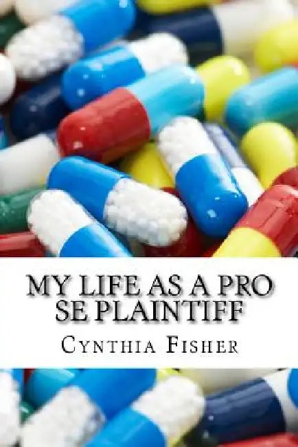 My Life As A Pro Se Plaintiff: Representing Yourself In Court by Cynthia Ann Fisher