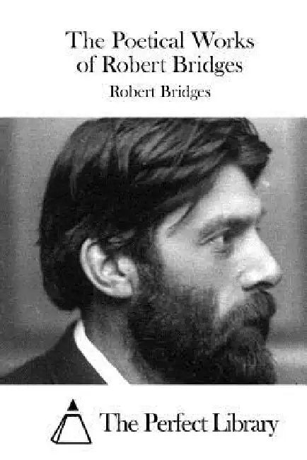 The Poetical Works of Robert Bridges by The Perfect Library