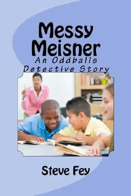 Messy Meisner: An Oddballs Detective Story by Steve Fey