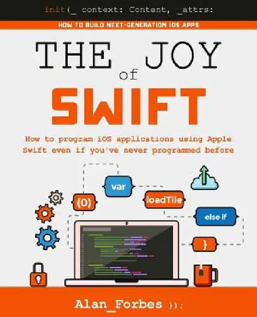 The Joy of Swift: How to program iOS applications using Apple Swift even if you've never programmed before by Alan Forbes