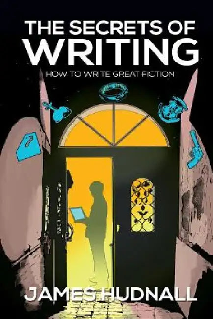 The Secrets of Writing: How to Create Great Fiction by James D. Hudnall