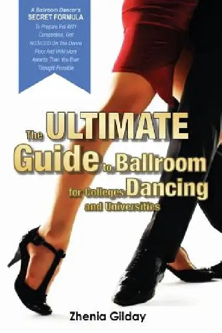 The ULTIMATE Guide To Ballroom Dancing for Colleges and Universities: A Ballroom Dancers SECRET FORMULA To Prepare For ANY Competition, Get NOTICED On by Zhenia Gilday