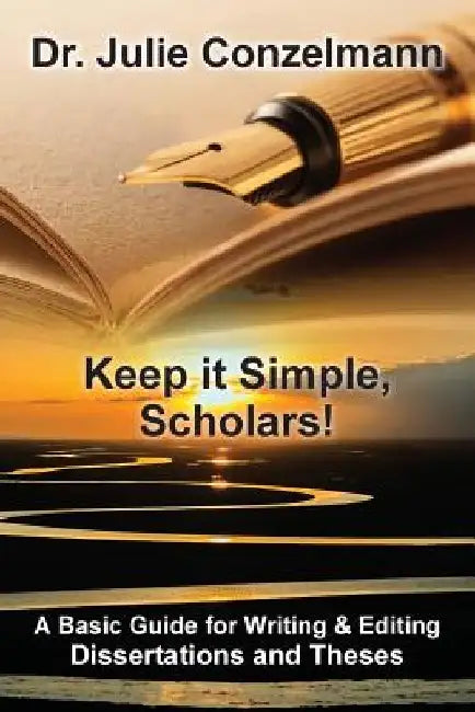 Keep it Simple, Scholars!: A Basic Guide for Writing and Editing Dissertations and Theses by Julie D. Conzelmann