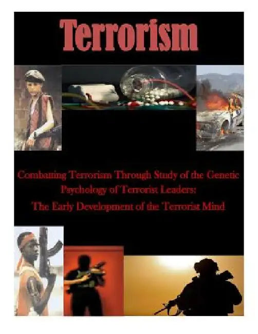 Combatting Terrorism Through Study of the Genetic Psychology of Terrorist Leaders: The Early Development of the Terrorist Mind by Inc Penny Hill Press