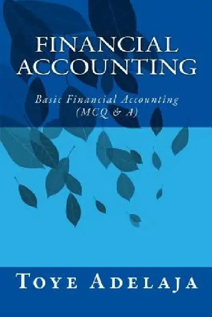 Financial Accounting: Basic Financial Accounting (MCQ & A) by Toye Adelaja