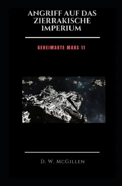 Angriff Auf Das Zierrakische Imperium: Geheimakte Mars 11 by D. W. McGillen