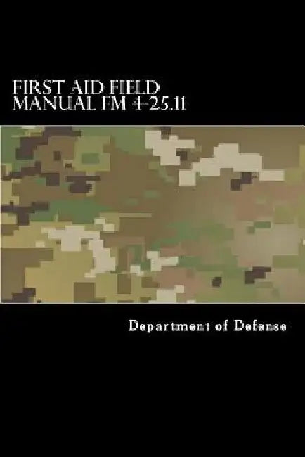 First Aid Field Manual FM 4-25.11: First Aid including Change 1 issued July 2004 also NTRP 4-02.1.1 AFMAN 44-163(I), MCRP 3-02G by Taylor Anderson