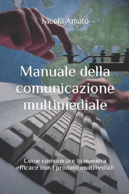 Manuale della comunicazione multimediale: Come comunicare in maniera efficace con i prodotti multimediali by Amato, Nicola