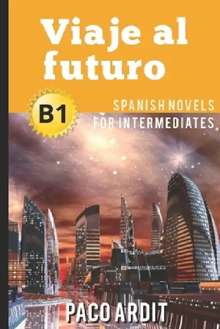 Spanish Novels: Viaje al futuro (Spanish Novels for Intermediates - B1) by Paco Ardit