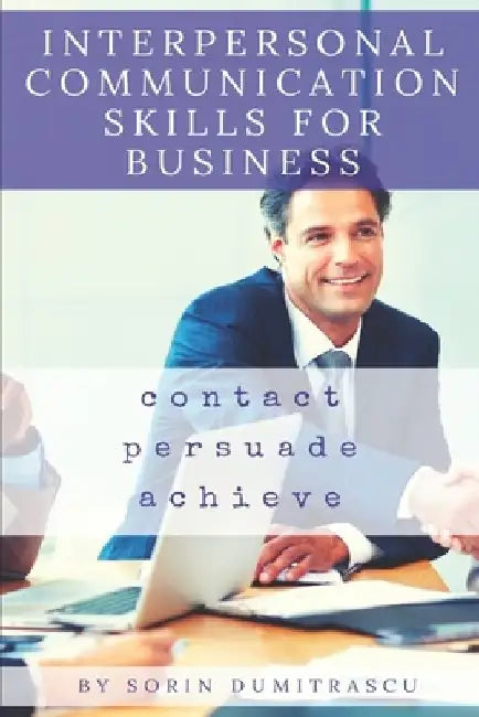 Interpersonal Communication Skills for Business: A Practical Guide by Sorin Dumitrascu