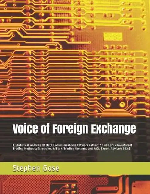 Voice of Foreign Exchange: A Statistical Analysis of Data Communications Networks affect on all ForEx Investment Trading Methods/Strategies, MT4/ by Stephen C. Gose