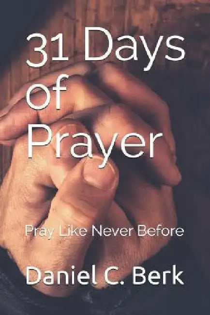 31 Days of Prayer: Pray Like Never Before by Daniel C. Berk
