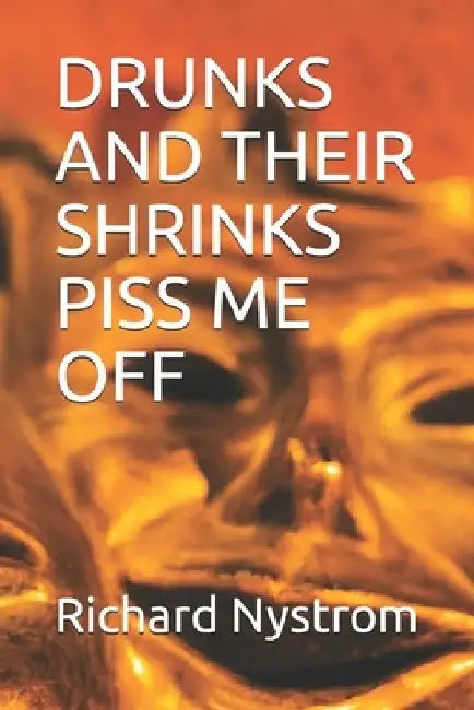 Drunks and Their Shrinks Piss Me Off by Richard Stanford Nystrom Sr