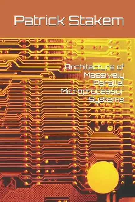 Architecture of Massively Parallel Microprocessor Systems by Patrick Stakem