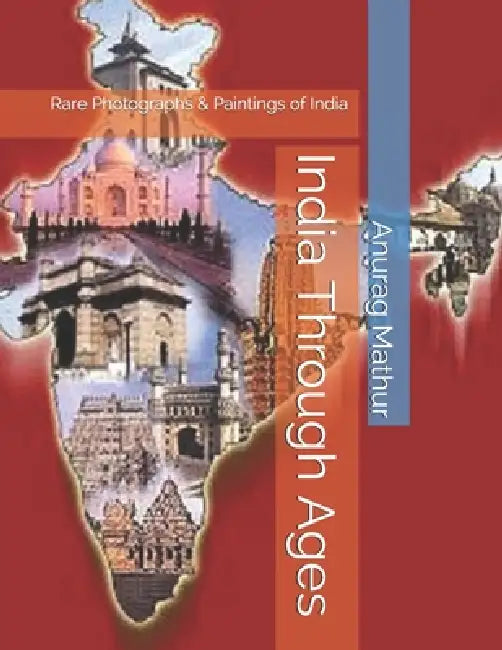 India Through Ages: Rare Photographs & Paintings of India by Anurag Mathur, Proff Agam Prasad Mathur, Subrata Roy Sahara
